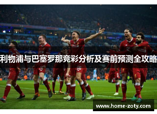 利物浦与巴塞罗那竞彩分析及赛前预测全攻略