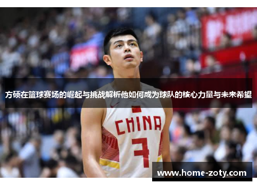 方硕在篮球赛场的崛起与挑战解析他如何成为球队的核心力量与未来希望