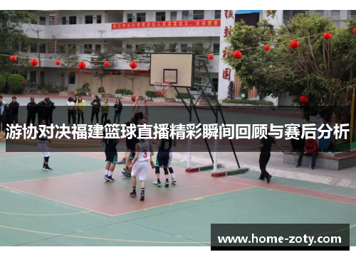 游协对决福建篮球直播精彩瞬间回顾与赛后分析