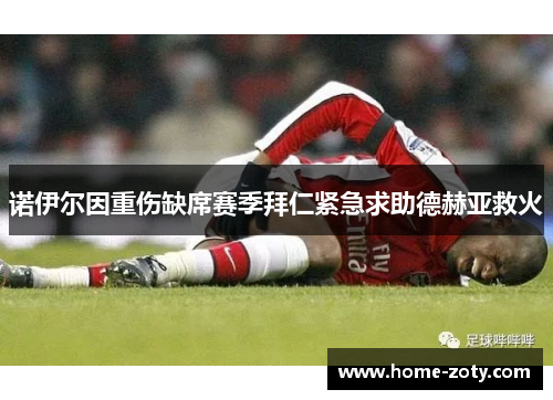 诺伊尔因重伤缺席赛季拜仁紧急求助德赫亚救火