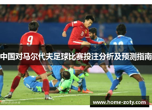 中国对马尔代夫足球比赛投注分析及预测指南