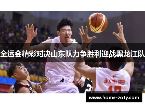 全运会精彩对决山东队力争胜利迎战黑龙江队