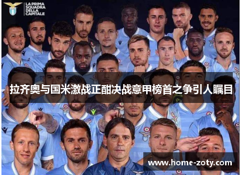 拉齐奥与国米激战正酣决战意甲榜首之争引人瞩目