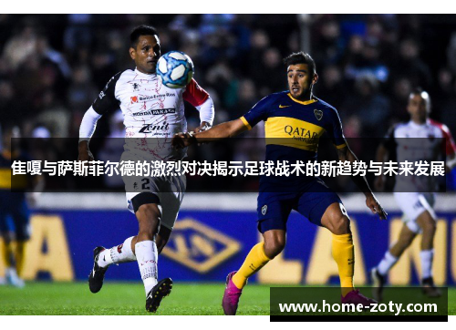 隹嗄与萨斯菲尔德的激烈对决揭示足球战术的新趋势与未来发展