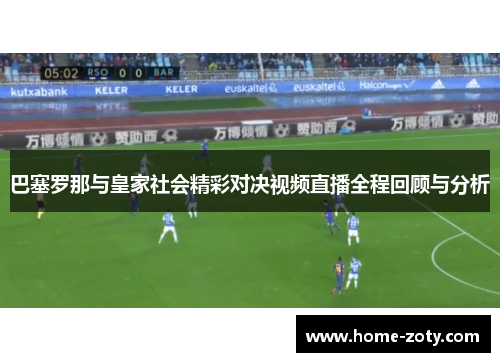 巴塞罗那与皇家社会精彩对决视频直播全程回顾与分析